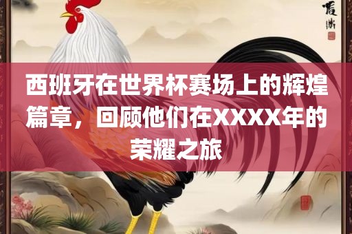 西班牙在世界杯赛场上的辉煌篇章，回顾他们在XXXX年的荣耀之旅