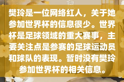 樊玲是一位网络红人，关于她参加世界杯的信息很少。世界杯是足球领域的重大赛事，主要关注点是参赛的足球运动员和球队的表现。暂时没有樊玲参加世界杯的相关信息。洪湖市顺升工程机械租赁有限公司