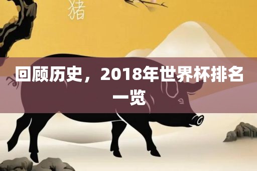 回顾历洪湖市顺升工程机械租赁有限公司史，2018年世界杯排名一览