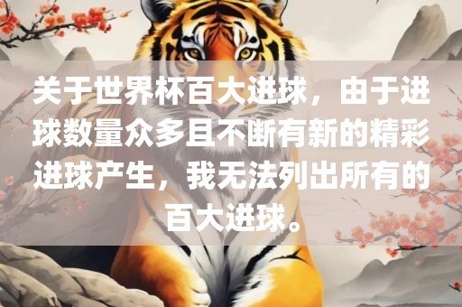 关于世界杯百大进球，由于进球数量众多且不断有新的精彩进球产生，我无法列出所有的百大进球。