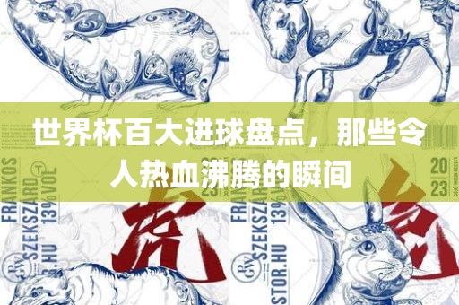 世界杯百大进球盘点，那些令人热血沸腾的瞬间洪湖市顺升工程机械租赁有限公司