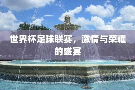 世界杯足球联赛，激情与荣耀的盛宴洪湖市顺升工程机械租赁有限公司