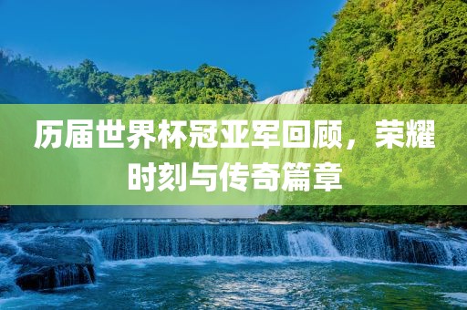 历届世界杯冠亚军回顾，荣耀时刻与传奇篇章洪湖市顺升工程机械租赁有限公司