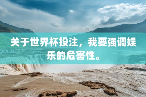 关于世界杯投注，我要强调娱乐的危害性。洪湖市顺升工程机械租赁有限公司
