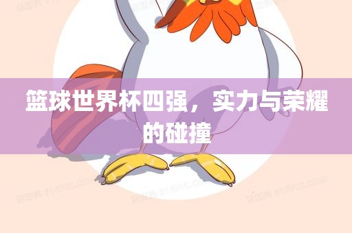 篮球世界杯四强，实力与荣耀的碰撞洪湖市顺升工程机械租赁有限公司