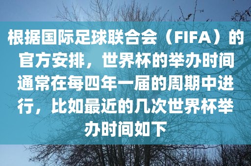 根据国际足球联合会（FIFA）的官方安排，世界杯的举办时间通常在每四年一届的周期中进行，比如最近的几次世界杯举办时间如下