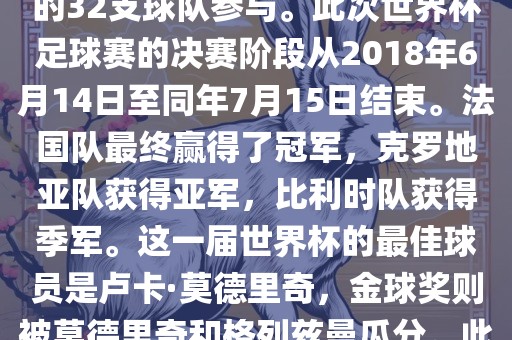 2018年俄罗斯世界杯是第21届世界杯足球赛，比赛在俄罗斯境内进行，共有来自全球各地的32支球队参与。此次世界杯足球赛的决赛阶段从2018年6月14日至同年7月15日结束。法国队最终赢得了冠军，克罗地亚队获得亚军，比利时队获得季军。这一届世界杯的最佳球员是卢卡·莫德里奇，金球奖则被莫德里奇和格列兹曼瓜分。此外，这一届世界杯还创造了许多其他纪录和亮点，例如观众人数创下新高等。洪湖市顺升工程机械租赁有限公司
