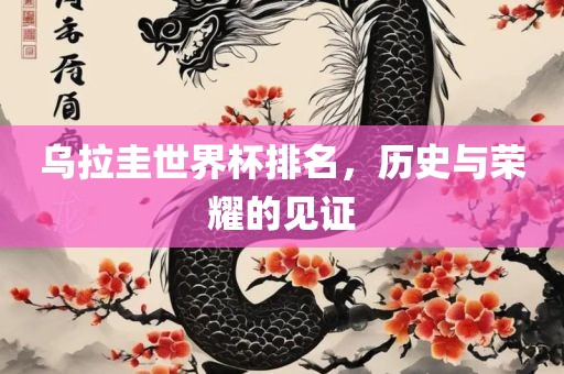 乌拉圭世界杯排名，历史与荣耀的见证洪湖市顺升工程机械租赁有限公司