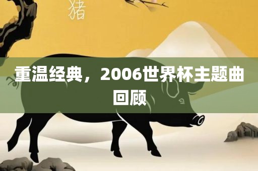 重温经典，2006世界杯主题曲回顾洪湖市顺升工程机械租赁有限公司