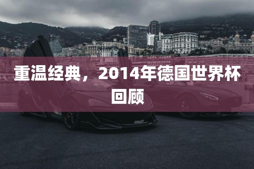 重温经典，2014年德国世界杯回顾