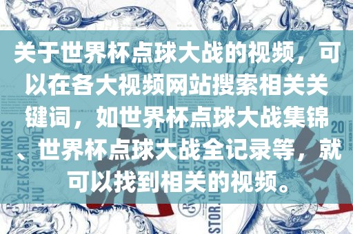 关于世界杯点球大战的视频，可以在各大视频网站搜索相关关键词，如世界杯点球大战集锦、世界杯点球大战全记录等，就可以找到相关的视频。