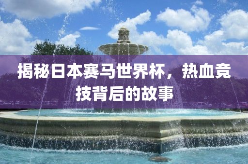 揭秘日本赛马世界杯，热血竞技背后的故事