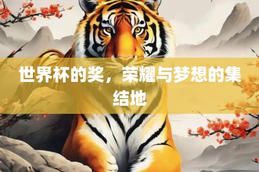 世界杯的奖，荣耀与梦想的集结地洪湖市顺升工程机械租赁有限公司