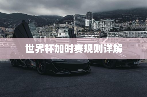 世界杯加时赛规则详解