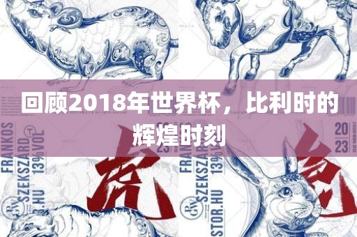 回顾2018年世界杯，比利时的辉煌时刻