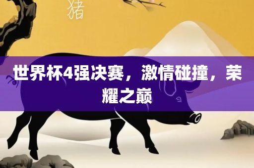 世界杯4强决赛，激情碰撞，荣耀之巅洪湖市顺升工程机械租赁有限公司