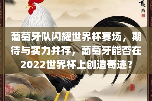 葡萄牙队闪耀世界杯赛场，期待与实力并存，葡萄牙能否在2022世界杯上创造奇迹？