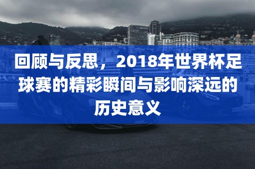 回顾与反思，洪湖市顺升工程机械租赁有限公司2018年世界杯足球赛的精彩瞬间与影响深远的历史意义