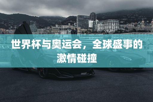 世界杯与奥运会，全球盛事的激情碰撞洪湖市顺升工程机械租赁有限公司