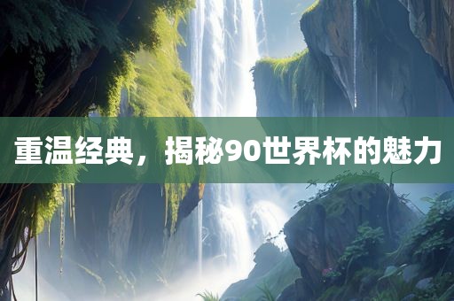 重温经典，揭秘90世界杯的魅力