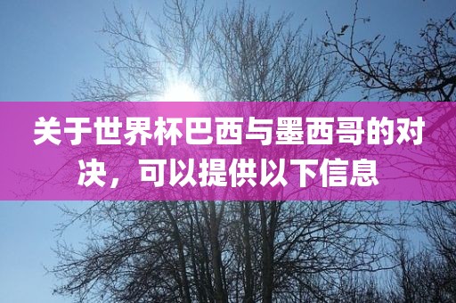 关于世界杯巴西与墨西哥的对决，可以提供以下信息洪湖市顺升工程机械租赁有限公司