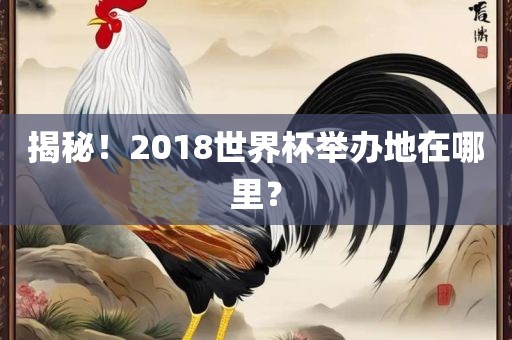 揭秘！2018世界杯举办地在哪里？