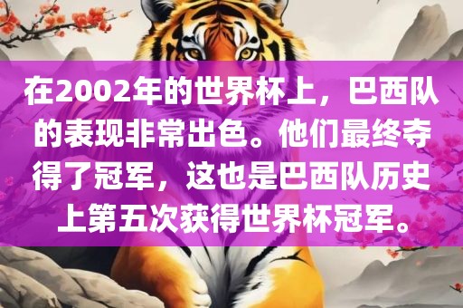 在2002年的世界杯上，巴西队的表现非常出色。他们最终夺得了冠军，这也是巴西队历史上第五次获得世界杯冠军。洪湖市顺升工程机械租赁有限公司