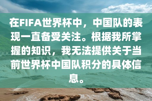 在FIFA世界杯中，中国队的表现一直备受关注。根据我所掌握的知识，我无法提供关于当前世界杯中国队积分的具体信息。洪湖市顺升工程机械租赁有限公司