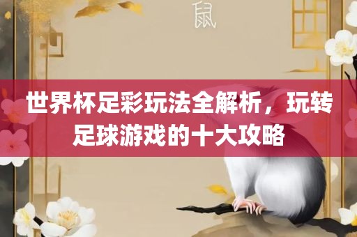 世界杯足彩玩法全解析，玩转足球游戏的十大攻略