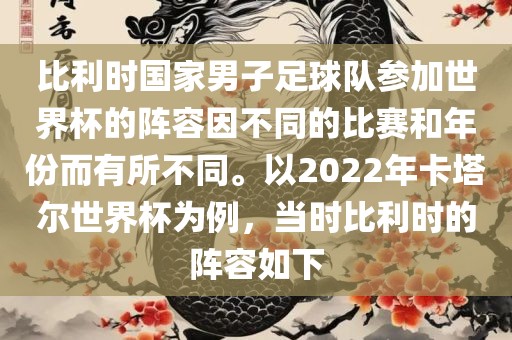 比利时国家男子足球队参加世界杯的阵容因不同的比赛和年份而有所不同。以2022年卡塔尔世界杯为例，当时比利时的阵容如下