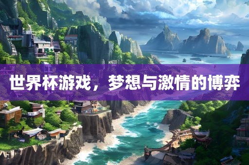 世界杯游戏，梦想与激情的博弈洪湖市顺升工程机械租赁有限公司