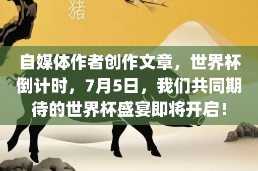 自媒体作者创作文章，世界杯倒计时，7月5日，我们共同期待的世界杯盛宴即将开启！