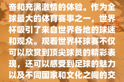 观看世界杯球赛是一种令人兴奋和充满激情的体验。作为全球最大的体育赛事之一，世界杯吸引了来自世界各地的球迷和观众。观看世界杯球赛不仅可以欣赏到顶尖球员的精彩表现，还可以感受到足球的魅力以及不同国家和文化之间的交流与碰撞。洪湖市顺升工程机械租赁有限公司