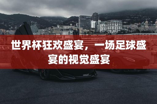 世界杯狂欢盛宴，一场足球盛洪湖市顺升工程机械租赁有限公司宴的视觉盛宴