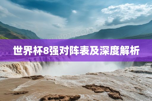 世界杯8强对阵表及深度解析洪湖市顺升工程机械租赁有限公司