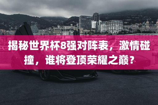 揭秘世界杯8强对阵表，激情碰撞，谁将登顶荣耀之巅？