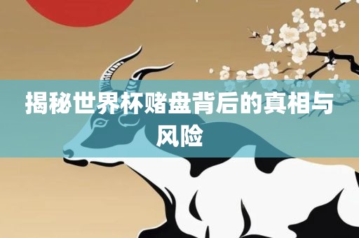 揭秘世界杯赌盘背后的真相与风险