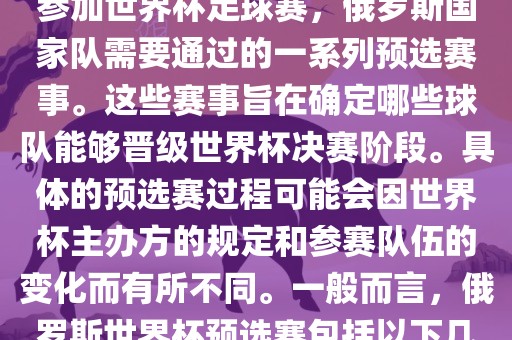 俄罗斯世界杯预选赛是指为了参加世界杯足球赛，俄罗斯国家队需要通过的一系列预选赛事。这些赛事旨在确定哪些球队能够晋级世界杯决赛阶段。具体的预选赛过程可能会因世界杯主办方的规定和参赛队伍的变化而有所不同。一般而言，俄罗斯世界杯预选赛包括以下几个阶段洪湖市顺升工程机械租赁有限公司