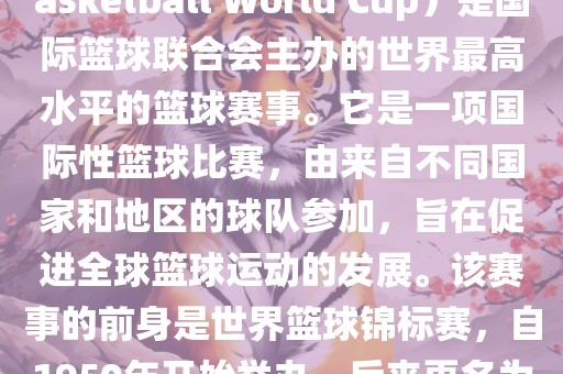 国际篮联篮球世界杯（FIBA Basketball World Cup）是国际篮球联合会主办的世界最高水平的篮球赛事。它是一项国际性篮球比赛，由来自不同国家和地区的球队参加，旨在促进全球篮球运动的发展。该赛事的前身是世界篮球锦标赛，自1950年开始举办，后来更名为篮球世界杯。