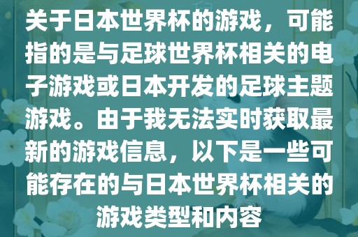 关于日本世界杯的游戏，可能指的是与足球世界杯相关的电子游戏洪湖市顺升工程机械租赁有限公司或日本开发的足球主题游戏。由于我无法实时获取最新的游戏信息，以下是一些可能存在的与日本世界杯相关的游戏类型和内容