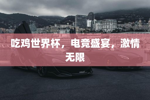 吃鸡世界杯，电竞盛宴，激情无限