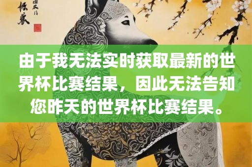由于我无法实时获取最新的世界杯比赛结果，因此无法告知您昨天的世界杯比赛结果。