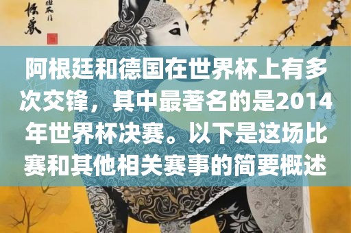 阿根廷和德国在世界杯上有多次交锋，其中最著名的是2014年世界杯决赛。以下是这场比赛和其他相关赛事的简要概述