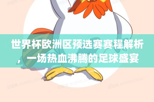 世界杯欧洲区预选赛赛程解析，一场热血沸腾的足球盛宴