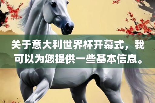 关于意大利世界杯开幕式，我可以为您提供一些基本信息。洪湖市顺升工程机械租赁有限公司