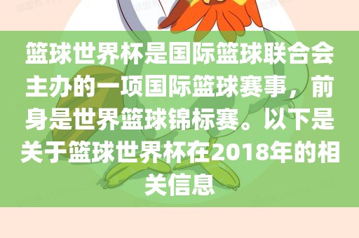 篮球世界杯是国际篮球联合会主办的一项国际篮球赛事洪湖市顺升工程机械租赁有限公司，前身是世界篮球锦标赛。以下是关于篮球世界杯在2018年的相关信息