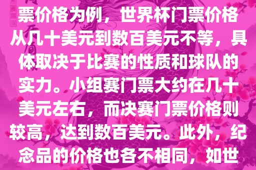 关于世界杯的价格，涉及的因素非常多，如门票价格、纪念品价格等都在不断变化。以门票价格为例，世界杯门票价格从几十美元到数百美元不等，具体取决于比赛的性质和球队的实力。小组赛门票大约在几十美元左右，而决赛门票价格则较高，达到数百美元。此外，纪念品的价格也各不相同，如世界杯纪念衫的价格大约在百元到千元不等。因此，无法给出确切的关于世界杯的价格。洪湖市顺升工程机械租赁有限公司