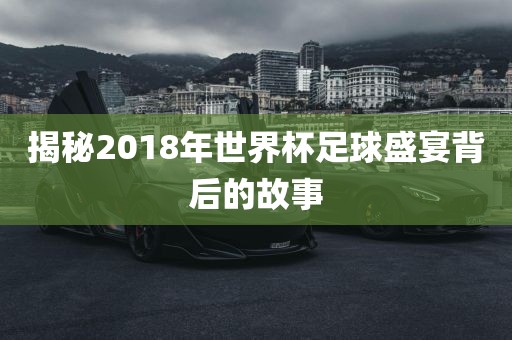 揭秘2018年世界杯足球盛宴背后的故事洪湖市顺升工程机械租赁有限公司