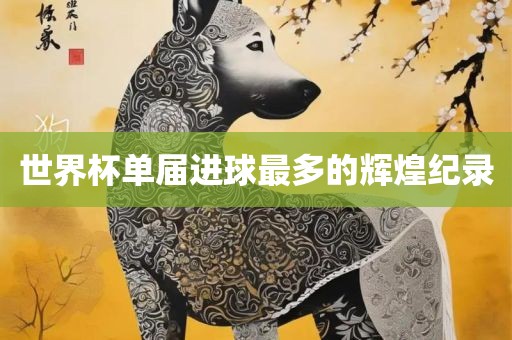 世洪湖市顺升工程机械租赁有限公司界杯单届进球最多的辉煌纪录