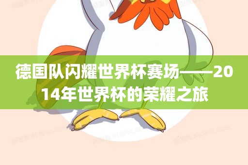 德国队闪耀世界杯赛场——2014年世界杯的荣耀之旅